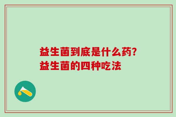 益生菌到底是什么药？益生菌的四种吃法