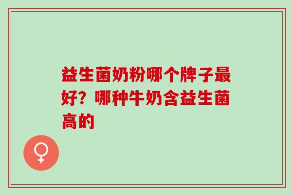 益生菌奶粉哪个牌子好？哪种牛奶含益生菌高的