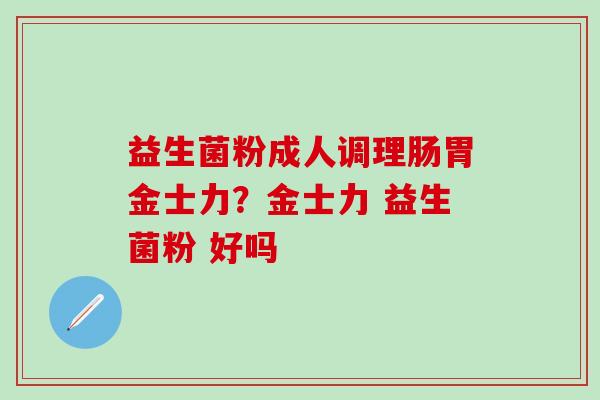 益生菌粉成人调理肠胃金士力？金士力 益生菌粉 好吗
