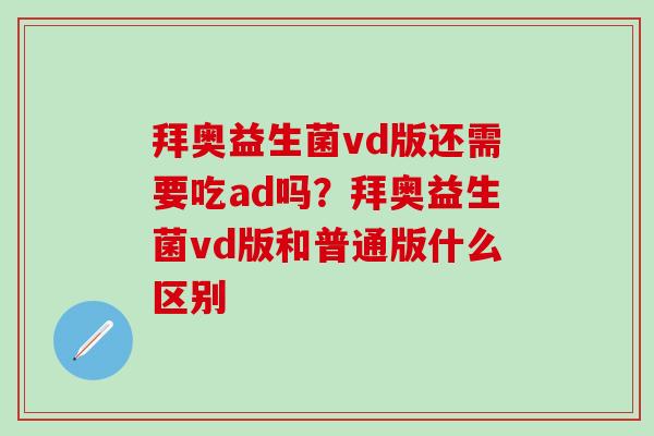 拜奥益生菌vd版还需要吃ad吗？拜奥益生菌vd版和普通版什么区别