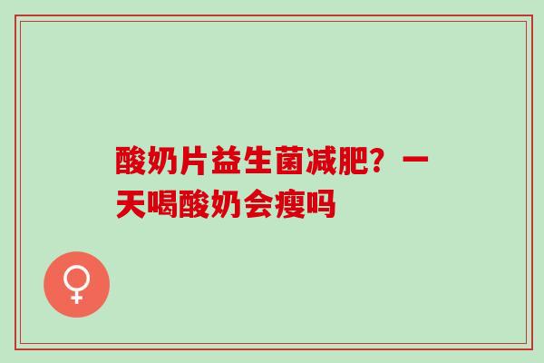 酸奶片益生菌？一天喝酸奶会瘦吗