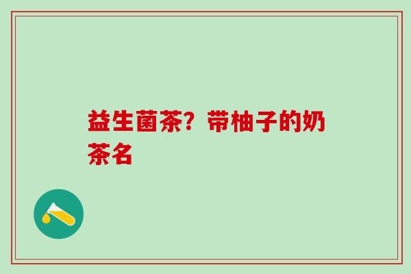 益生菌茶？带柚子的奶茶名