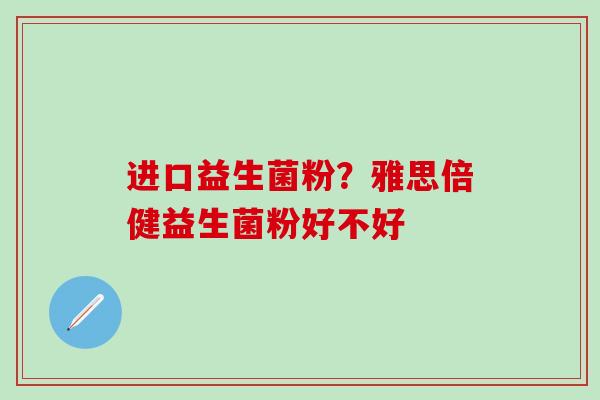 进口益生菌粉？雅思倍健益生菌粉好不好
