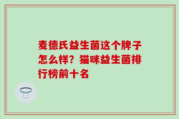 麦德氏益生菌这个牌子怎么样？猫咪益生菌排行榜前十名