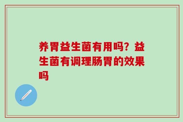 养胃益生菌有用吗?益生菌有调理肠胃的效果吗 养胃益生菌有用吗?益生菌有调理肠胃的效果吗
