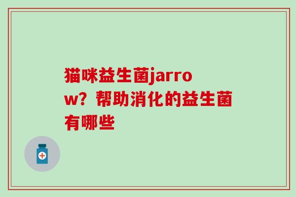 猫咪益生菌jarrow？帮助消化的益生菌有哪些