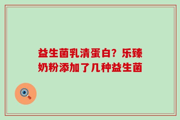 益生菌乳清蛋白？乐臻奶粉添加了几种益生菌