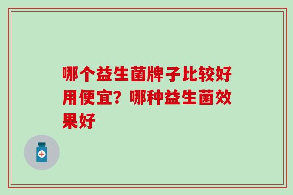 哪个益生菌牌子比较好用便宜？哪种益生菌效果好
