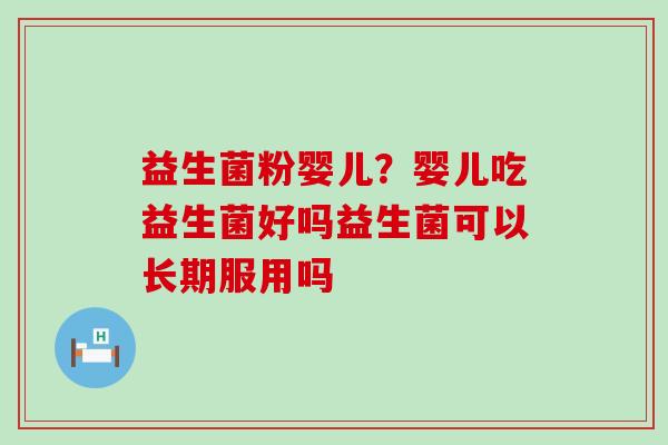 益生菌粉婴儿？婴儿吃益生菌好吗益生菌可以长期服用吗