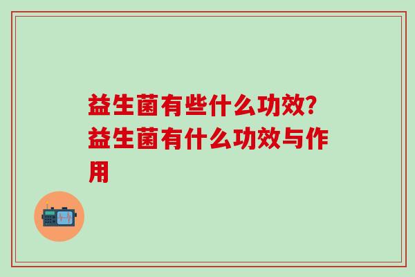 益生菌有些什么功效？益生菌有什么功效与作用