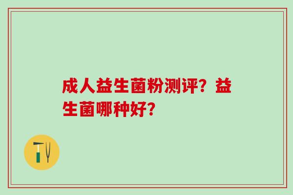 成人益生菌粉测评？益生菌哪种好？