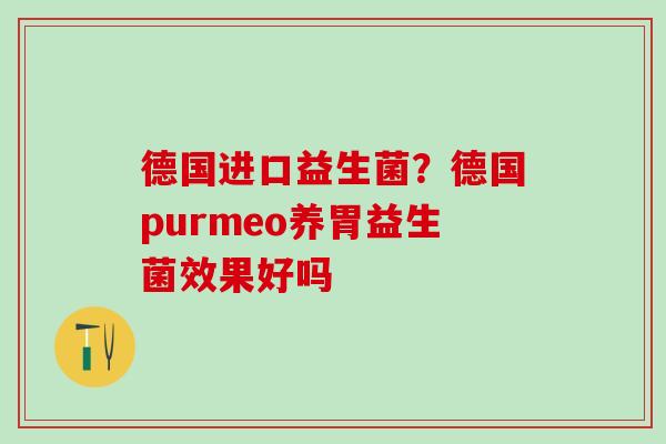 德国进口益生菌？德国purmeo养胃益生菌效果好吗