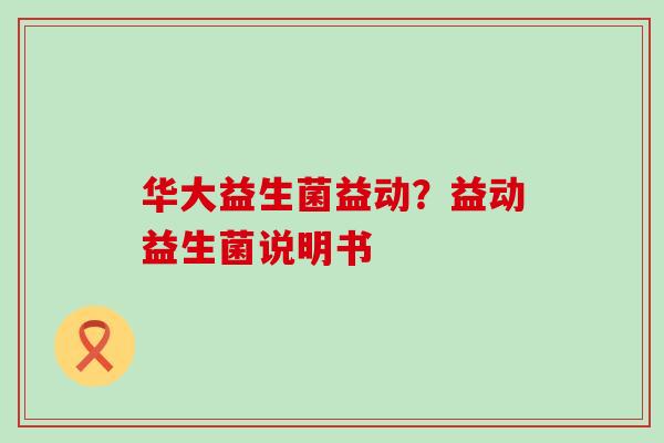 华大益生菌益动？益动益生菌说明书