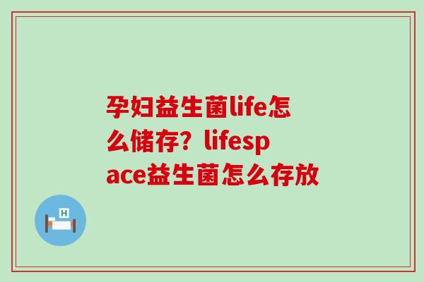 孕妇益生菌life怎么储存？lifespace益生菌怎么存放