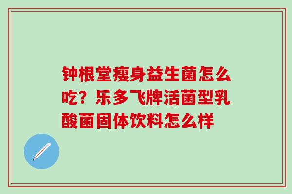 钟根堂瘦身益生菌怎么吃？乐多飞牌活菌型乳酸菌固体饮料怎么样