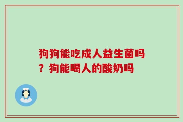 狗狗能吃成人益生菌吗？狗能喝人的酸奶吗