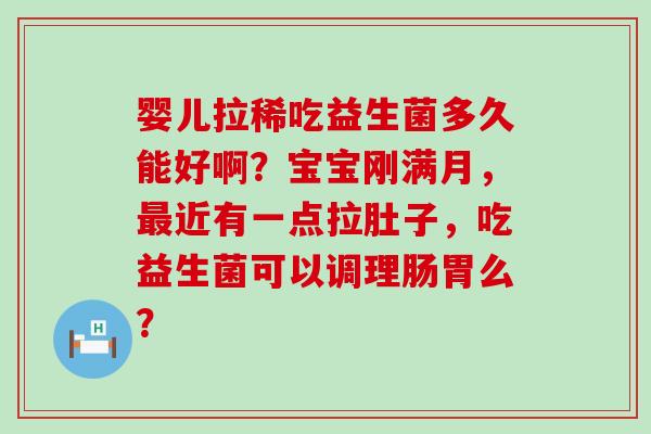 婴儿拉稀吃益生菌多久能好啊？宝宝刚满月，近有一点拉肚子，吃益生菌可以调理肠胃么？