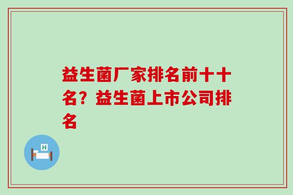 益生菌厂家排名前十十名？益生菌上市公司排名