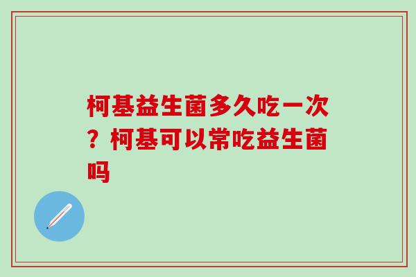 柯基益生菌多久吃一次？柯基可以常吃益生菌吗