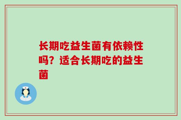 长期吃益生菌有依赖性吗？适合长期吃的益生菌
