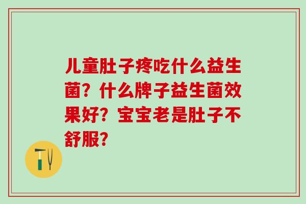 儿童肚子疼吃什么益生菌？什么牌子益生菌效果好？宝宝老是肚子不舒服？