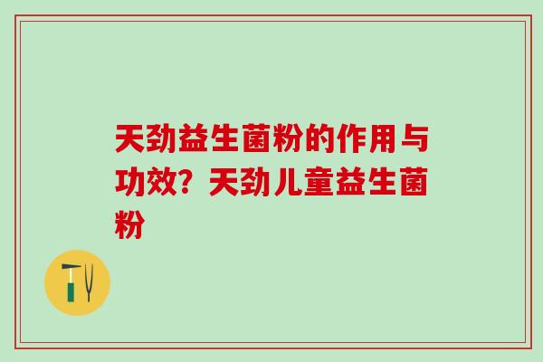 天劲益生菌粉的作用与功效？天劲儿童益生菌粉
