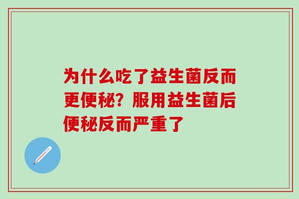 为什么吃了益生菌反而更？服用益生菌后反而严重了