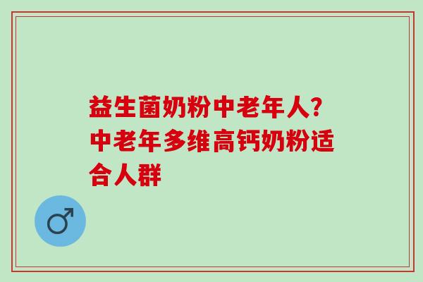 益生菌奶粉中老年人？中老年多维高钙奶粉适合人群