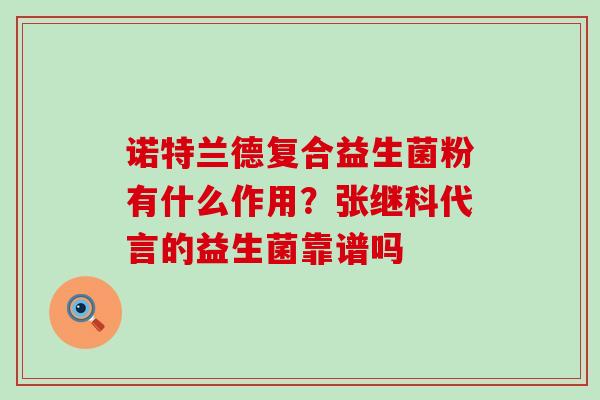 诺特兰德复合益生菌粉有什么作用？张继科代言的益生菌靠谱吗