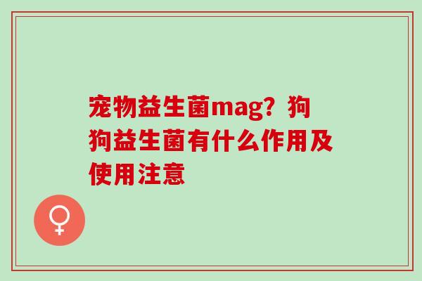 宠物益生菌mag？狗狗益生菌有什么作用及使用注意