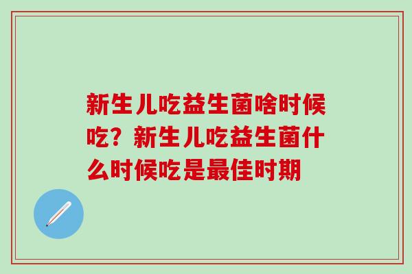 新生儿吃益生菌啥时候吃？新生儿吃益生菌什么时候吃是佳时期