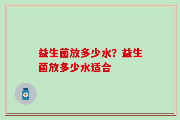 益生菌放多少水？益生菌放多少水适合
