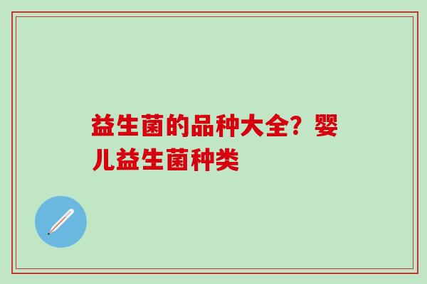 益生菌的品种大全？婴儿益生菌种类