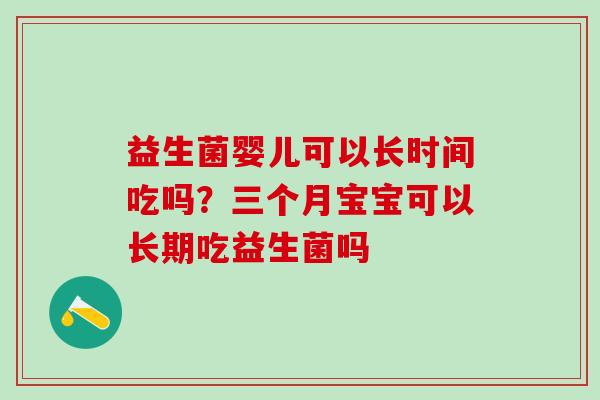 益生菌婴儿可以长时间吃吗？三个月宝宝可以长期吃益生菌吗