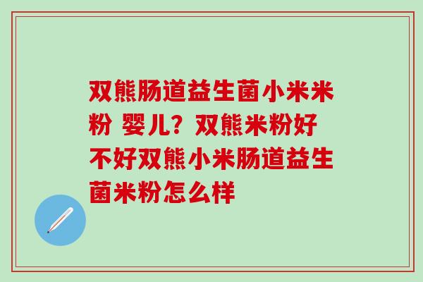 双熊肠道益生菌小米米粉 婴儿？双熊米粉好不好双熊小米肠道益生菌米粉怎么样
