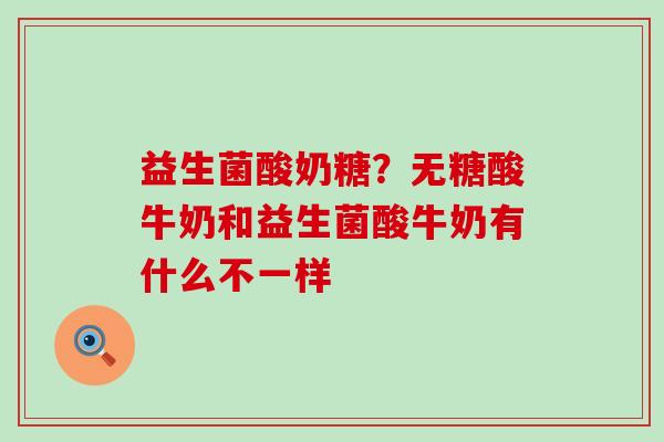 益生菌酸奶糖？无糖酸牛奶和益生菌酸牛奶有什么不一样