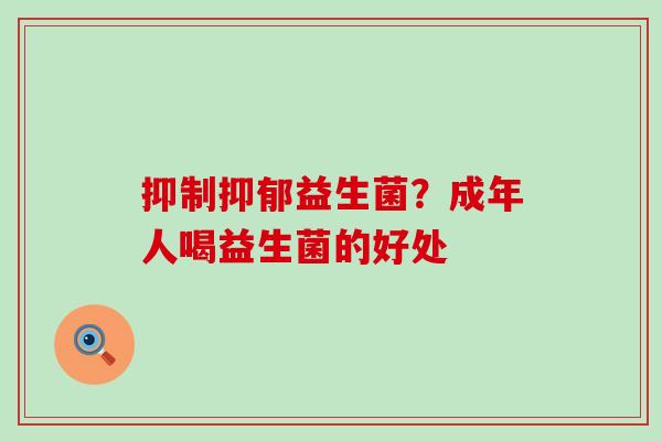 抑制益生菌？成年人喝益生菌的好处