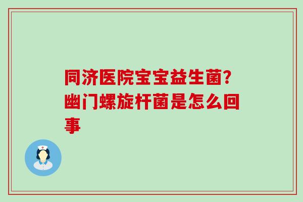 同济医院宝宝益生菌？幽门螺旋杆菌是怎么回事
