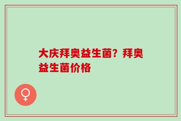 大庆拜奥益生菌？拜奥益生菌价格