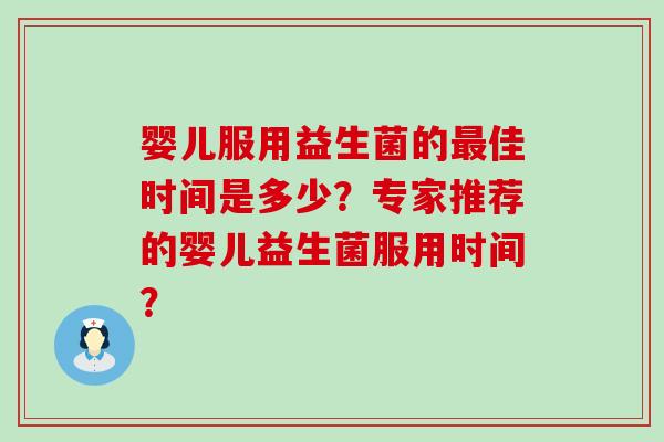 婴儿服用益生菌的佳时间是多少？专家推荐的婴儿益生菌服用时间？