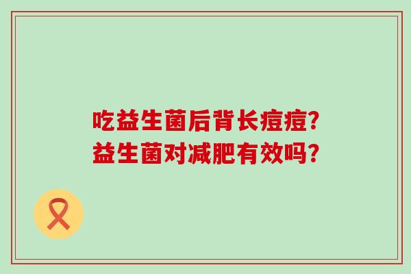 吃益生菌后背长痘痘？益生菌对有效吗？