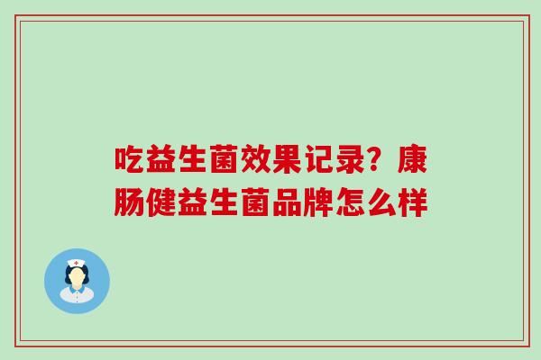 吃益生菌效果记录？康肠健益生菌品牌怎么样