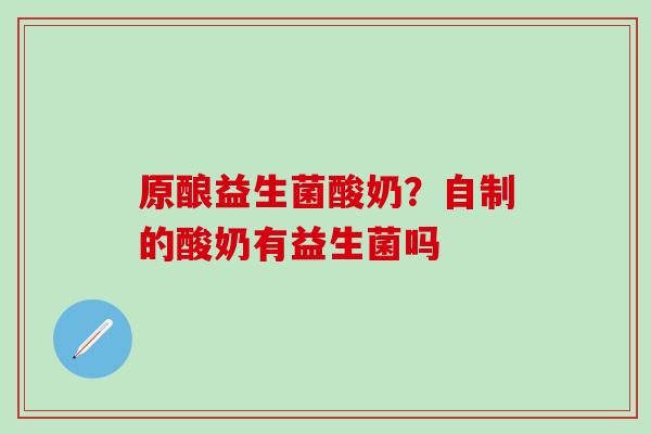原酿益生菌酸奶？自制的酸奶有益生菌吗