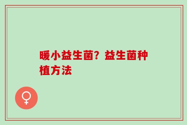 暖小益生菌？益生菌种植方法