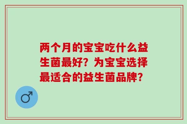 两个月的宝宝吃什么益生菌好？为宝宝选择适合的益生菌品牌？