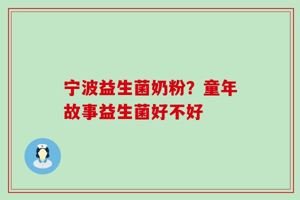宁波益生菌奶粉？童年故事益生菌好不好
