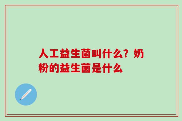 人工益生菌叫什么？奶粉的益生菌是什么