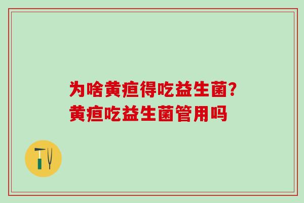 为啥黄疸得吃益生菌？黄疸吃益生菌管用吗
