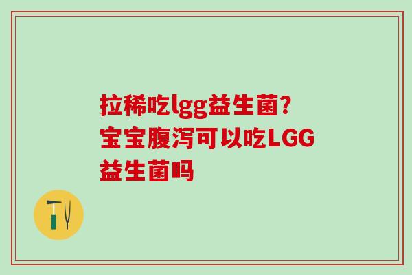 拉稀吃lgg益生菌？宝宝可以吃LGG益生菌吗