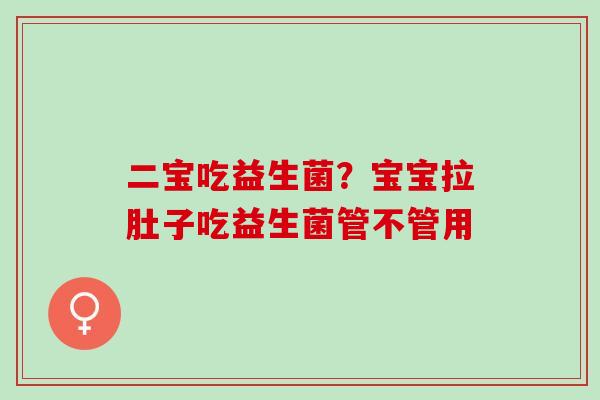 二宝吃益生菌？宝宝拉肚子吃益生菌管不管用